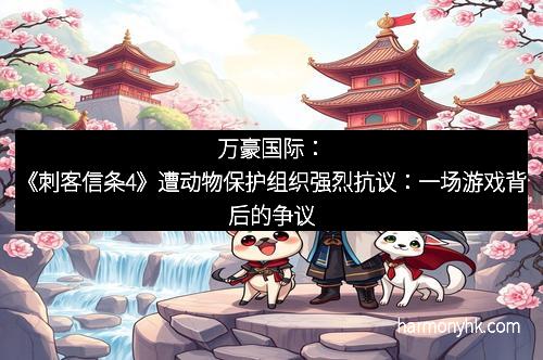 万豪国际：《刺客信条4》遭动物保护组织强烈抗议：一场游戏背后的争议