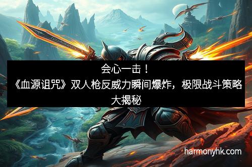 会心一击！《血源诅咒》双人枪反威力瞬间爆炸，极限战斗策略大揭秘