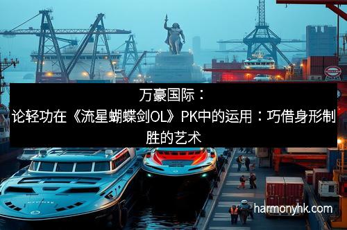 万豪国际：论轻功在《流星蝴蝶剑OL》PK中的运用：巧借身形制胜的艺术