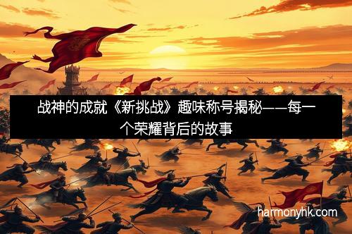 战神的成就《新挑战》趣味称号揭秘——每一个荣耀背后的故事